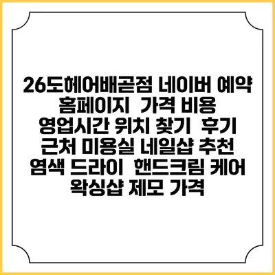 26도헤어배곧점 네이버 예약 홈페이지 | 가격 비용 | 영업시간 위치 찾기 | 후기 | 근처 미용실 네일샵 추천 | 염색 드라이 | 핸드크림 케어 | 왁싱샵 제모 가격