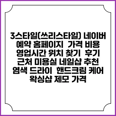 3스타일(쓰리스타일) 네이버 예약 홈페이지 | 가격 비용 | 영업시간 위치 찾기 | 후기 | 근처 미용실 네일샵 추천 | 염색 드라이 | 핸드크림 케어 | 왁싱샵 제모 가격