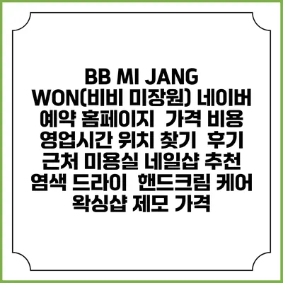BB MI JANG WON(비비 미장원) 네이버 예약 홈페이지 | 가격 비용 | 영업시간 위치 찾기 | 후기 | 근처 미용실 네일샵 추천 | 염색 드라이 | 핸드크림 케어 | 왁싱샵 제모 가격
