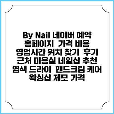 By Nail 네이버 예약 홈페이지 | 가격 비용 | 영업시간 위치 찾기 | 후기 | 근처 미용실 네일샵 추천 | 염색 드라이 | 핸드크림 케어 | 왁싱샵 제모 가격