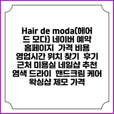Hair de moda(헤어 드 모다) 네이버 예약 홈페이지 | 가격 비용 | 영업시간 위치 찾기 | 후기 | 근처 미용실 네일샵 추천 | 염색 드라이 | 핸드크림 케어 | 왁싱샵 제모 가격