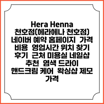 Hera Henna 천호점(헤라헤나 천호점) 네이버 예약 홈페이지 | 가격 비용 | 영업시간 위치 찾기 | 후기 | 근처 미용실 네일샵 추천 | 염색 드라이 | 핸드크림 케어 | 왁싱샵 제모 가격