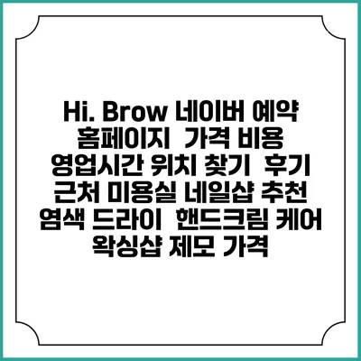 Hi. Brow 네이버 예약 홈페이지 | 가격 비용 | 영업시간 위치 찾기 | 후기 | 근처 미용실 네일샵 추천 | 염색 드라이 | 핸드크림 케어 | 왁싱샵 제모 가격