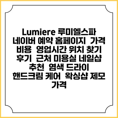 Lumiere 루미엘스파 네이버 예약 홈페이지 | 가격 비용 | 영업시간 위치 찾기 | 후기 | 근처 미용실 네일샵 추천 | 염색 드라이 | 핸드크림 케어 | 왁싱샵 제모 가격