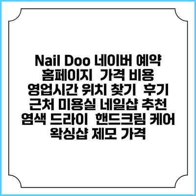 Nail Doo 네이버 예약 홈페이지 | 가격 비용 | 영업시간 위치 찾기 | 후기 | 근처 미용실 네일샵 추천 | 염색 드라이 | 핸드크림 케어 | 왁싱샵 제모 가격