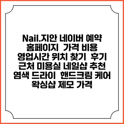 Nail.지안 네이버 예약 홈페이지 | 가격 비용 | 영업시간 위치 찾기 | 후기 | 근처 미용실 네일샵 추천 | 염색 드라이 | 핸드크림 케어 | 왁싱샵 제모 가격