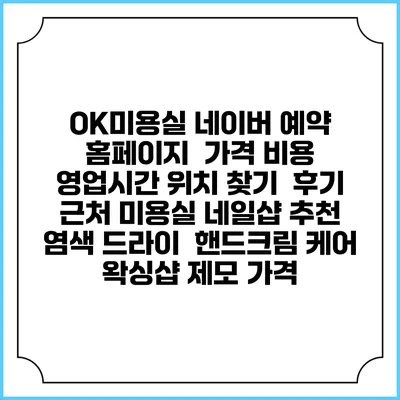 OK미용실 네이버 예약 홈페이지 | 가격 비용 | 영업시간 위치 찾기 | 후기 | 근처 미용실 네일샵 추천 | 염색 드라이 | 핸드크림 케어 | 왁싱샵 제모 가격