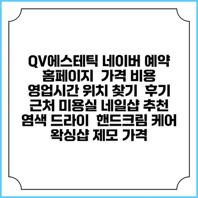 QV에스테틱 네이버 예약 홈페이지 | 가격 비용 | 영업시간 위치 찾기 | 후기 | 근처 미용실 네일샵 추천 | 염색 드라이 | 핸드크림 케어 | 왁싱샵 제모 가격