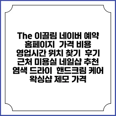 The 이끌림 네이버 예약 홈페이지 | 가격 비용 | 영업시간 위치 찾기 | 후기 | 근처 미용실 네일샵 추천 | 염색 드라이 | 핸드크림 케어 | 왁싱샵 제모 가격