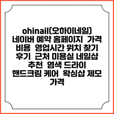 ohinail(오하이네일) 네이버 예약 홈페이지 | 가격 비용 | 영업시간 위치 찾기 | 후기 | 근처 미용실 네일샵 추천 | 염색 드라이 | 핸드크림 케어 | 왁싱샵 제모 가격