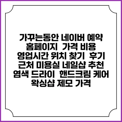 가꾸는동안 네이버 예약 홈페이지 | 가격 비용 | 영업시간 위치 찾기 | 후기 | 근처 미용실 네일샵 추천 | 염색 드라이 | 핸드크림 케어 | 왁싱샵 제모 가격