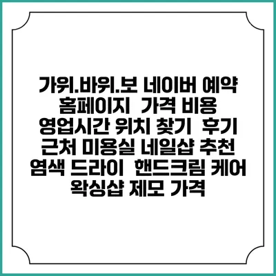 가위.바위.보 네이버 예약 홈페이지 | 가격 비용 | 영업시간 위치 찾기 | 후기 | 근처 미용실 네일샵 추천 | 염색 드라이 | 핸드크림 케어 | 왁싱샵 제모 가격