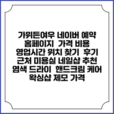 가위든여우 네이버 예약 홈페이지 | 가격 비용 | 영업시간 위치 찾기 | 후기 | 근처 미용실 네일샵 추천 | 염색 드라이 | 핸드크림 케어 | 왁싱샵 제모 가격