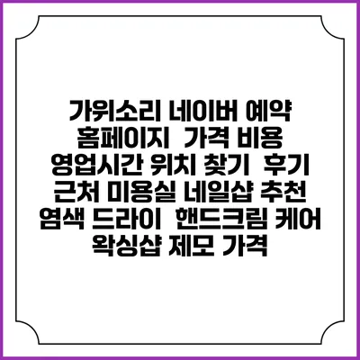 가위소리 네이버 예약 홈페이지 | 가격 비용 | 영업시간 위치 찾기 | 후기 | 근처 미용실 네일샵 추천 | 염색 드라이 | 핸드크림 케어 | 왁싱샵 제모 가격