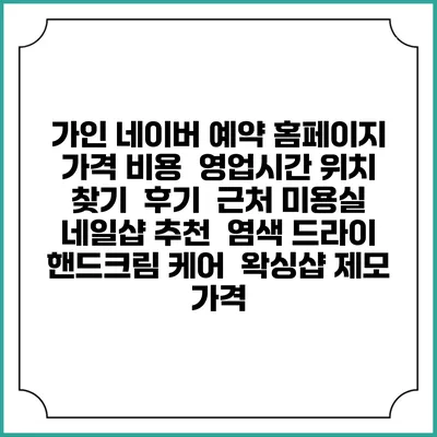 가인 네이버 예약 홈페이지 | 가격 비용 | 영업시간 위치 찾기 | 후기 | 근처 미용실 네일샵 추천 | 염색 드라이 | 핸드크림 케어 | 왁싱샵 제모 가격