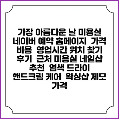 가장 아름다운 날 미용실 네이버 예약 홈페이지 | 가격 비용 | 영업시간 위치 찾기 | 후기 | 근처 미용실 네일샵 추천 | 염색 드라이 | 핸드크림 케어 | 왁싱샵 제모 가격