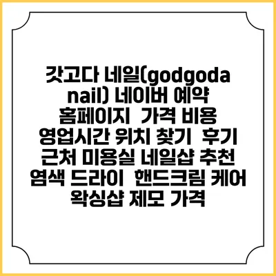 갓고다 네일(godgoda nail) 네이버 예약 홈페이지 | 가격 비용 | 영업시간 위치 찾기 | 후기 | 근처 미용실 네일샵 추천 | 염색 드라이 | 핸드크림 케어 | 왁싱샵 제모 가격