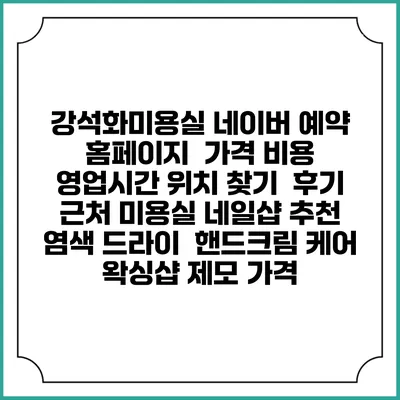 강석화미용실 네이버 예약 홈페이지 | 가격 비용 | 영업시간 위치 찾기 | 후기 | 근처 미용실 네일샵 추천 | 염색 드라이 | 핸드크림 케어 | 왁싱샵 제모 가격