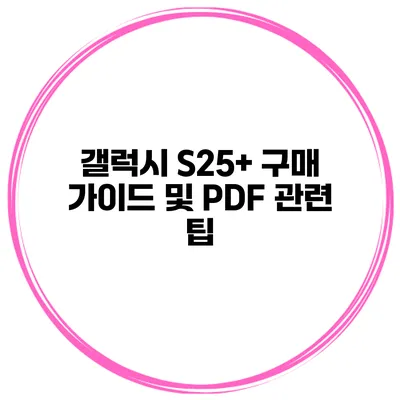 갤럭시 S25+ 구매 가이드 및 PDF 관련 팁