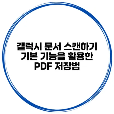 갤럭시 문서 스캔하기: 기본 기능을 활용한 PDF 저장법