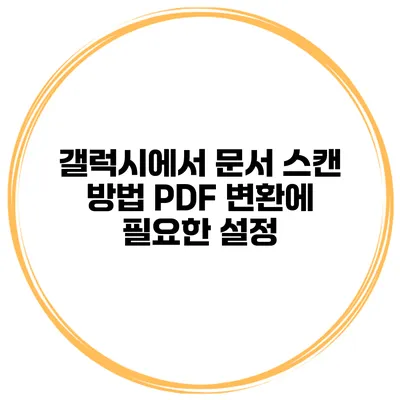 갤럭시에서 문서 스캔 방법: PDF 변환에 필요한 설정