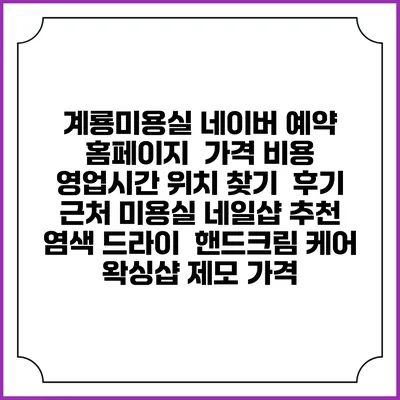 계룡미용실 네이버 예약 홈페이지 | 가격 비용 | 영업시간 위치 찾기 | 후기 | 근처 미용실 네일샵 추천 | 염색 드라이 | 핸드크림 케어 | 왁싱샵 제모 가격