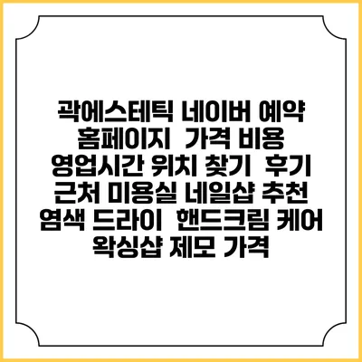 곽에스테틱 네이버 예약 홈페이지 | 가격 비용 | 영업시간 위치 찾기 | 후기 | 근처 미용실 네일샵 추천 | 염색 드라이 | 핸드크림 케어 | 왁싱샵 제모 가격