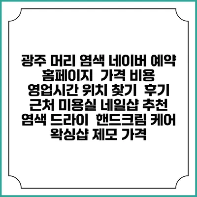 광주 머리 염색 네이버 예약 홈페이지 | 가격 비용 | 영업시간 위치 찾기 | 후기 | 근처 미용실 네일샵 추천 | 염색 드라이 | 핸드크림 케어 | 왁싱샵 제모 가격
