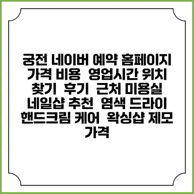 궁전 네이버 예약 홈페이지 | 가격 비용 | 영업시간 위치 찾기 | 후기 | 근처 미용실 네일샵 추천 | 염색 드라이 | 핸드크림 케어 | 왁싱샵 제모 가격