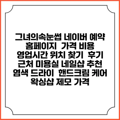 그녀의속눈썹 네이버 예약 홈페이지 | 가격 비용 | 영업시간 위치 찾기 | 후기 | 근처 미용실 네일샵 추천 | 염색 드라이 | 핸드크림 케어 | 왁싱샵 제모 가격