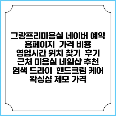 그랑프리미용실 네이버 예약 홈페이지 | 가격 비용 | 영업시간 위치 찾기 | 후기 | 근처 미용실 네일샵 추천 | 염색 드라이 | 핸드크림 케어 | 왁싱샵 제모 가격