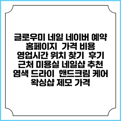 글로우미 네일 네이버 예약 홈페이지 | 가격 비용 | 영업시간 위치 찾기 | 후기 | 근처 미용실 네일샵 추천 | 염색 드라이 | 핸드크림 케어 | 왁싱샵 제모 가격