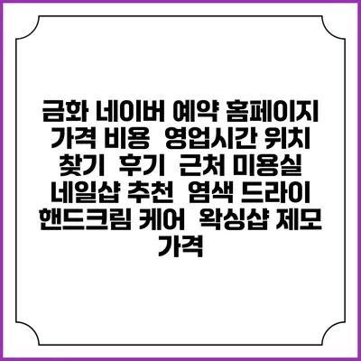 금화 네이버 예약 홈페이지 | 가격 비용 | 영업시간 위치 찾기 | 후기 | 근처 미용실 네일샵 추천 | 염색 드라이 | 핸드크림 케어 | 왁싱샵 제모 가격