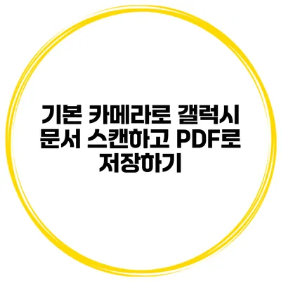 기본 카메라로 갤럭시 문서 스캔하고 PDF로 저장하기
