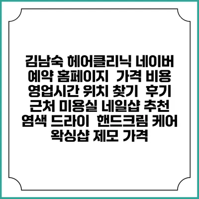 김남숙 헤어클리닉 네이버 예약 홈페이지 | 가격 비용 | 영업시간 위치 찾기 | 후기 | 근처 미용실 네일샵 추천 | 염색 드라이 | 핸드크림 케어 | 왁싱샵 제모 가격