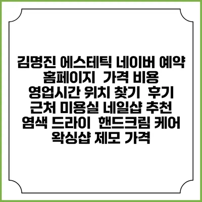 김명진 에스테틱 네이버 예약 홈페이지 | 가격 비용 | 영업시간 위치 찾기 | 후기 | 근처 미용실 네일샵 추천 | 염색 드라이 | 핸드크림 케어 | 왁싱샵 제모 가격