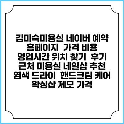 김미숙미용실 네이버 예약 홈페이지 | 가격 비용 | 영업시간 위치 찾기 | 후기 | 근처 미용실 네일샵 추천 | 염색 드라이 | 핸드크림 케어 | 왁싱샵 제모 가격