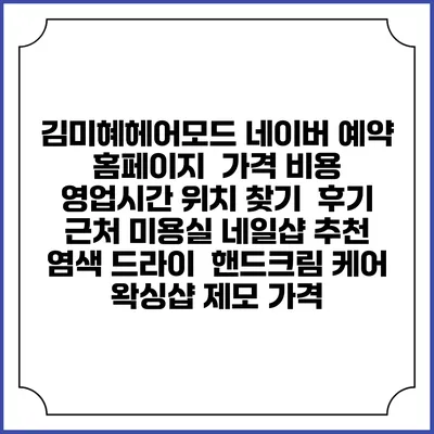 김미혜헤어모드 네이버 예약 홈페이지 | 가격 비용 | 영업시간 위치 찾기 | 후기 | 근처 미용실 네일샵 추천 | 염색 드라이 | 핸드크림 케어 | 왁싱샵 제모 가격