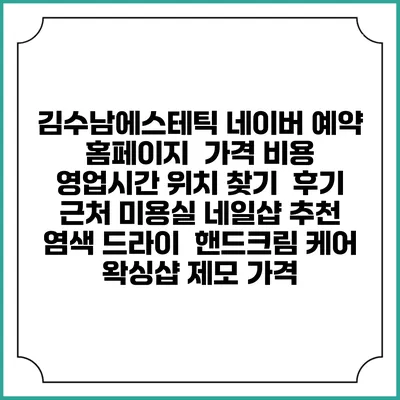 김수남에스테틱 네이버 예약 홈페이지 | 가격 비용 | 영업시간 위치 찾기 | 후기 | 근처 미용실 네일샵 추천 | 염색 드라이 | 핸드크림 케어 | 왁싱샵 제모 가격
