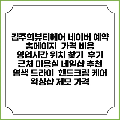 김주희뷰티헤어 네이버 예약 홈페이지 | 가격 비용 | 영업시간 위치 찾기 | 후기 | 근처 미용실 네일샵 추천 | 염색 드라이 | 핸드크림 케어 | 왁싱샵 제모 가격