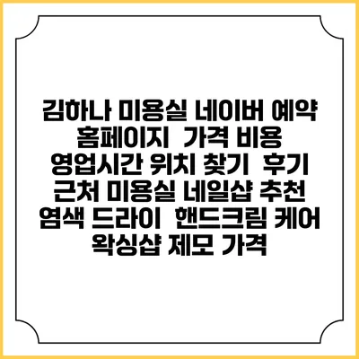 김하나 미용실 네이버 예약 홈페이지 | 가격 비용 | 영업시간 위치 찾기 | 후기 | 근처 미용실 네일샵 추천 | 염색 드라이 | 핸드크림 케어 | 왁싱샵 제모 가격