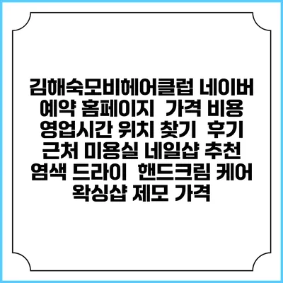 김해숙모비헤어클럽 네이버 예약 홈페이지 | 가격 비용 | 영업시간 위치 찾기 | 후기 | 근처 미용실 네일샵 추천 | 염색 드라이 | 핸드크림 케어 | 왁싱샵 제모 가격