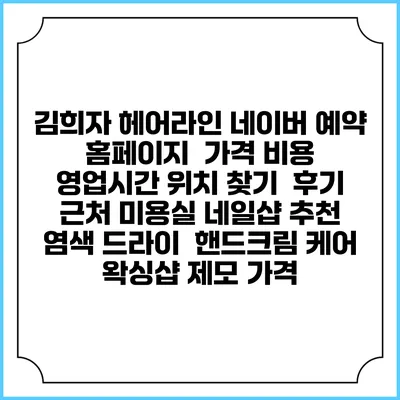 김희자 헤어라인 네이버 예약 홈페이지 | 가격 비용 | 영업시간 위치 찾기 | 후기 | 근처 미용실 네일샵 추천 | 염색 드라이 | 핸드크림 케어 | 왁싱샵 제모 가격