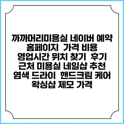 까까머리미용실 네이버 예약 홈페이지 | 가격 비용 | 영업시간 위치 찾기 | 후기 | 근처 미용실 네일샵 추천 | 염색 드라이 | 핸드크림 케어 | 왁싱샵 제모 가격