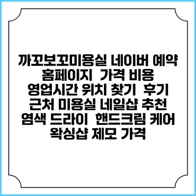 까꼬보꼬미용실 네이버 예약 홈페이지 | 가격 비용 | 영업시간 위치 찾기 | 후기 | 근처 미용실 네일샵 추천 | 염색 드라이 | 핸드크림 케어 | 왁싱샵 제모 가격