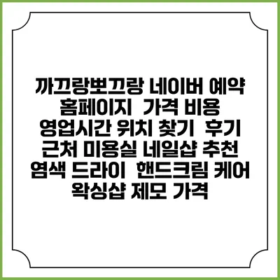 까끄랑뽀끄랑 네이버 예약 홈페이지 | 가격 비용 | 영업시간 위치 찾기 | 후기 | 근처 미용실 네일샵 추천 | 염색 드라이 | 핸드크림 케어 | 왁싱샵 제모 가격