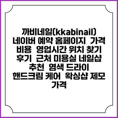 까비네일(kkabinail) 네이버 예약 홈페이지 | 가격 비용 | 영업시간 위치 찾기 | 후기 | 근처 미용실 네일샵 추천 | 염색 드라이 | 핸드크림 케어 | 왁싱샵 제모 가격