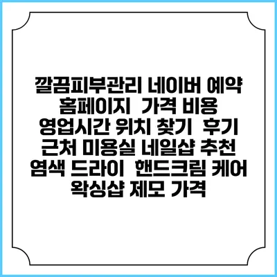 깔끔피부관리 네이버 예약 홈페이지 | 가격 비용 | 영업시간 위치 찾기 | 후기 | 근처 미용실 네일샵 추천 | 염색 드라이 | 핸드크림 케어 | 왁싱샵 제모 가격