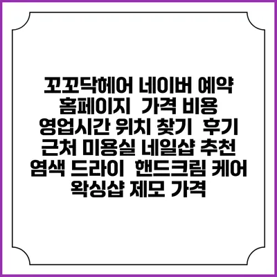 꼬꼬닥헤어 네이버 예약 홈페이지 | 가격 비용 | 영업시간 위치 찾기 | 후기 | 근처 미용실 네일샵 추천 | 염색 드라이 | 핸드크림 케어 | 왁싱샵 제모 가격