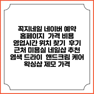 꼭지네일 네이버 예약 홈페이지 | 가격 비용 | 영업시간 위치 찾기 | 후기 | 근처 미용실 네일샵 추천 | 염색 드라이 | 핸드크림 케어 | 왁싱샵 제모 가격